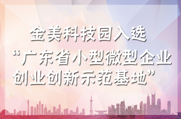 名單公示 | 祝賀金美科技園入選“2018年廣東省小型微型企業(yè)創(chuàng)業(yè)創(chuàng)新示范基地”