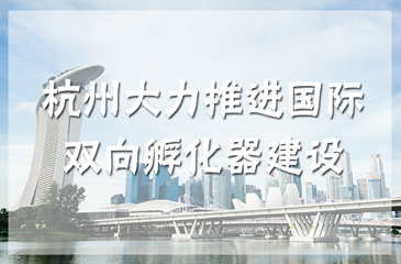 杭州大力推進(jìn)國(guó)際雙向孵化器建設(shè)，助力孵化器轉(zhuǎn)型升級(jí)