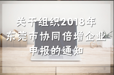 關(guān)于組織2018年東莞市協(xié)同倍增企業(yè)申報的通知