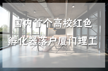 國內(nèi)首個(gè)高校紅色孵化器落戶廈門理工