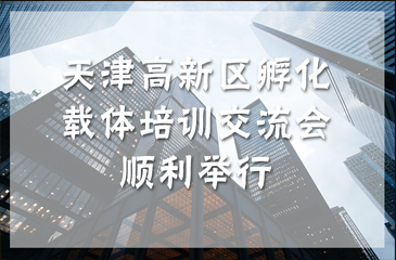 天津高新區(qū)孵化載體培訓(xùn)交流會(huì)順利舉行 促進(jìn)孵化產(chǎn)業(yè)規(guī)范和發(fā)展