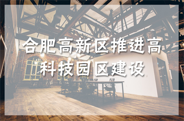 合肥高新區(qū)推進(jìn)高科技園區(qū)建設(shè) 力爭2020年建成國家科學(xué)中心核心區(qū)