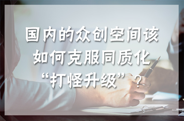國內(nèi)的眾創(chuàng)空間該如何克服同質(zhì)化“打怪升級(jí)”？