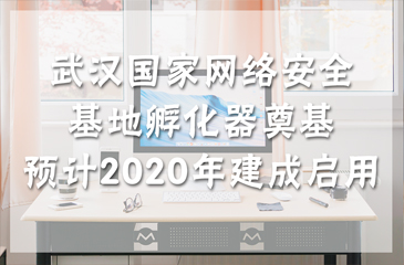 武漢國家網(wǎng)絡(luò)安全基地孵化器奠基 預(yù)計(jì)2020年建成啟用