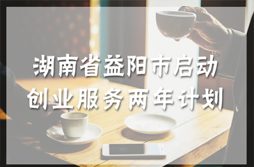 湖南省益陽市啟動(dòng)創(chuàng)業(yè)服務(wù)兩年計(jì)劃