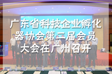 廣東省科技企業孵化器協會第二屆會員大會在廣州召開