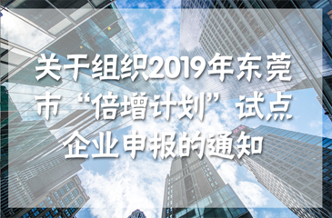 關于組織2019年東莞市“倍增計劃”試點企業(yè)申報的通知