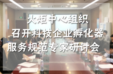 火炬中心組織召開科技企業(yè)孵化器服務(wù)規(guī)范專家研討會