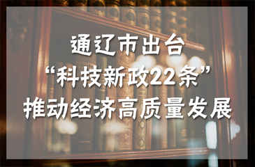 通遼市出臺“科技新政22條”推動經(jīng)濟(jì)高質(zhì)量發(fā)展