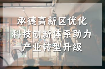 承德高新區優化科技創新體系助力產業轉型升級