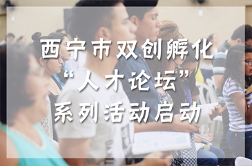 西寧市雙創(chuàng)孵化“人才論壇”系列活動(dòng)啟動(dòng)