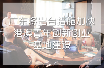 廣東將出臺措施加快港澳青年創新創業基地建設