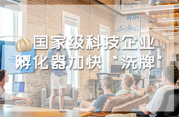 孵化器認定工作正式啟動，國家級科技企業孵化器加快“洗牌”