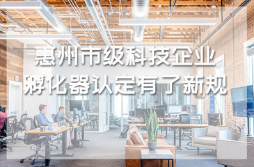 惠州市級科技企業孵化器認定有了新規