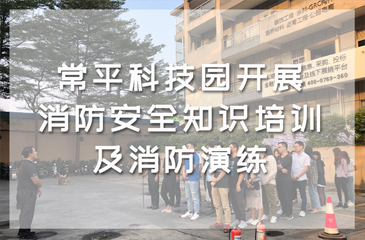 生命重于泰山——常平科技園開展消防安全知識培訓(xùn)及消防演練