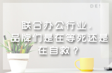 聯合辦公行業，品牌們是在等死還是在自救？