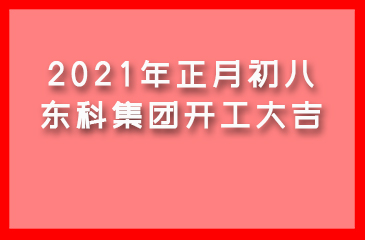 2021年正月初八，東科集團開工大吉！