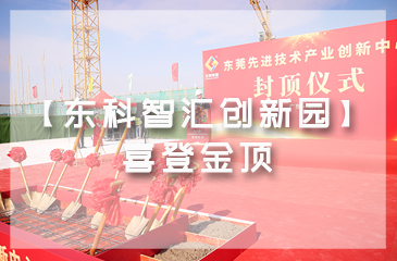 乘勢而上，喜封金頂｜東莞先進技術產業創新中心封頂儀式圓滿舉行！